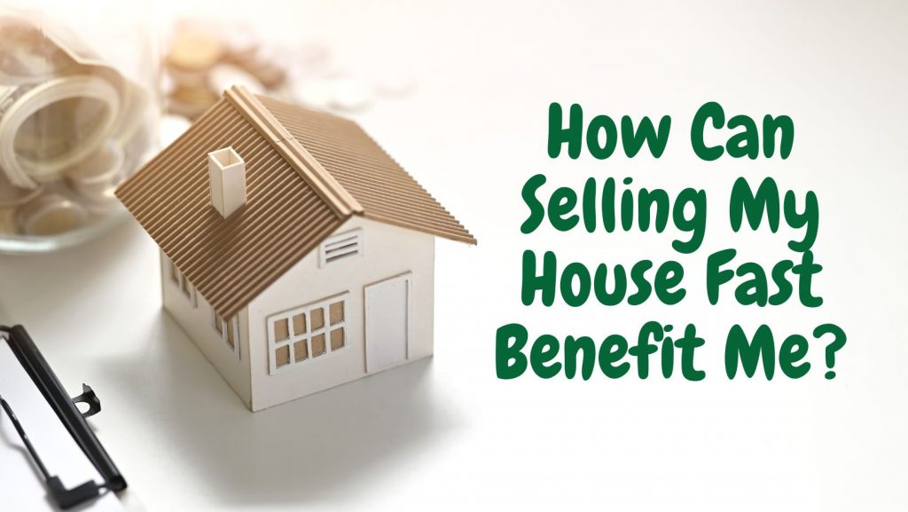 How Can Selling My House Fast Benefit Me?