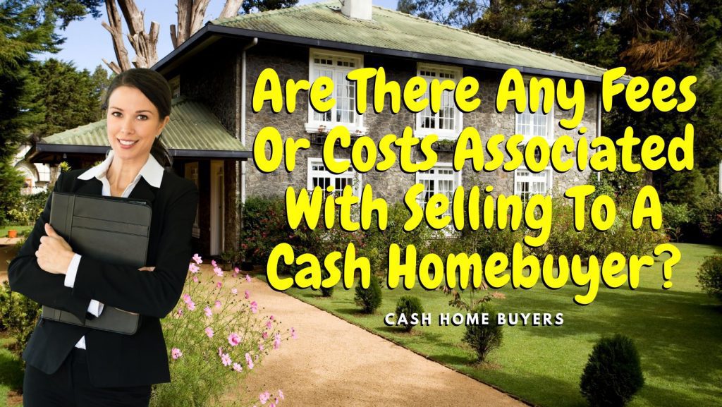 Are There Any Fees Or Costs Associated With Selling To A Cash Homebuyer?